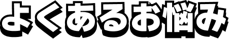 よくあるお悩み