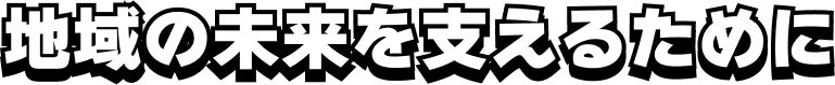 地域の未来を支えるために