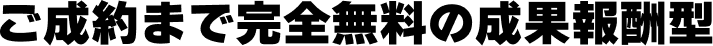 ご成約まで完全無料の成果報酬型