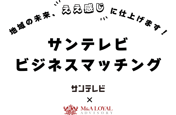 地域の未来、ええ感じに仕上げます！  サンテレビ ビジネスマッチング サンテレビ×M&A LOYAL ADVISORY