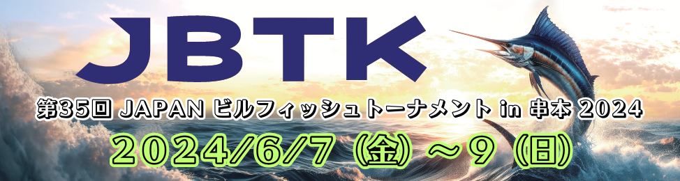JBTK 第35回 JAPAN ビルフィッシュトーナメント in 串本 2024 2024/6/7（金）〜9（日）